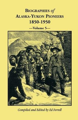 Biographies of Alaska-Yukon Pioneers 1850-1950, Volume 5 by Ferrell, Ed