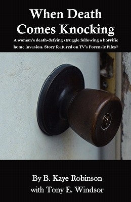 When Death Comes Knocking: A woman's death-defying struggle following a horrific home invasion. Story featured on TV's Forensic Files(R) by Windsor, Tony E.