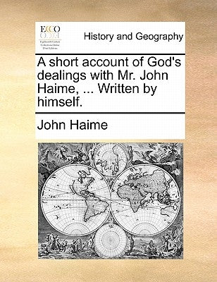 A Short Account of God's Dealings with Mr. John Haime, ... Written by Himself. by Haime, John