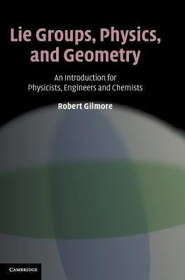 Lie Groups, Physics, and Geometry: An Introduction for Physicists, Engineers and Chemists by Gilmore, Robert