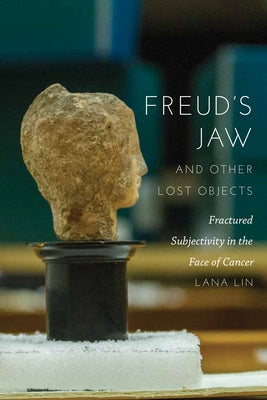 Freud's Jaw and Other Lost Objects: Fractured Subjectivity in the Face of Cancer by Lin, Lana