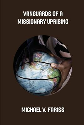 Vanguards of a Missionary Uprising Condensed: Challenging Christian African-American Students to Lead Missions Mobilization by Fariss, Michael Vincent