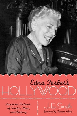 Edna Ferber's Hollywood: American Fictions of Gender, Race, and History by Smyth, J. E.