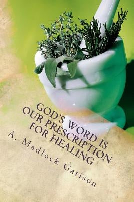 God's Word is Our Prescription for Healing: You Better Take Your Medicine! by Madlock Gatison Ph. D., Annette