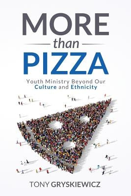 More Than Pizza: Youth Ministry Beyond Our Culture and Ethnicity. by Gryskiewicz, Tony