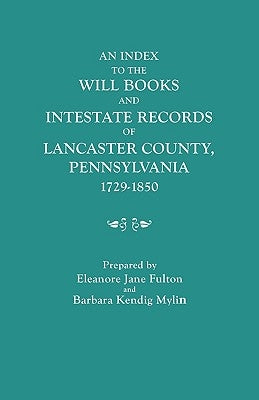 An Index to the Will Books and Intestate Records of Lancaster County, Pennsylvania, 1729-1850. with an Historical Sketch and Classified Bibliography by Fulton, Eleanore Jane