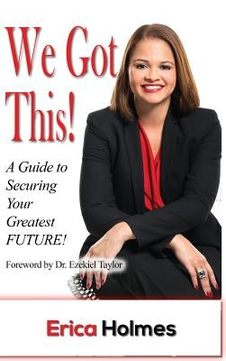 We Got This!: A Guide to Securing Your Greatest Future by Holmes, Erica