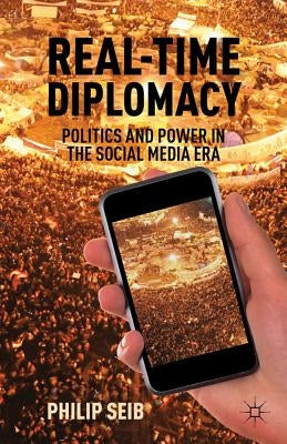 Real-Time Diplomacy: Politics and Power in the Social Media Era by Seib, P.