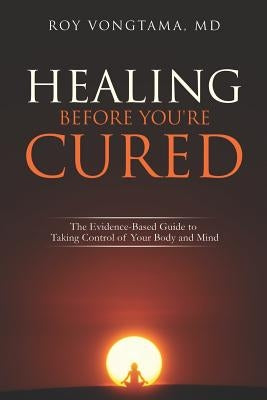 Healing Before You're Cured: The Evidence-based Guide to Taking Control of Your Body and Mind by Vongtama, Roy