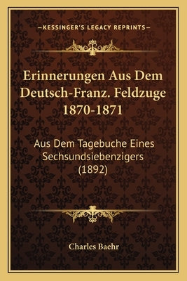 Erinnerungen Aus Dem Deutsch-Franz. Feldzuge 1870-1871: Aus Dem Tagebuche Eines Sechsundsiebenzigers (1892) by Baehr, Charles