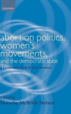 Abortion Politics, Women's Movements, and the Democratic State: A Comparative Study of State Feminism by Stetson, Dorothy McBride