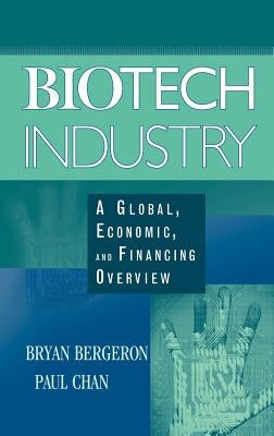 Biotech Industry: A Global, Economic, and Financing Overview by Bergeron, Bryan