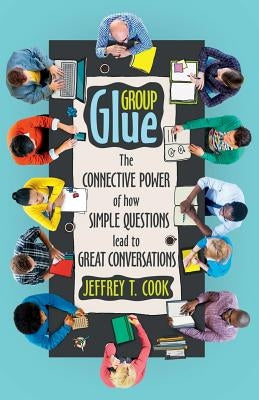 Group Glue: The Connective Power of How Simple Questions Lead to Great Conversations by Cook, Jeffrey T.
