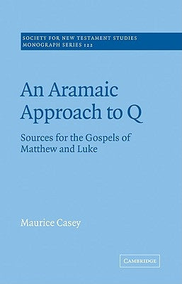 An Aramaic Approach to Q: Sources for the Gospels of Matthew and Luke by Casey, Maurice