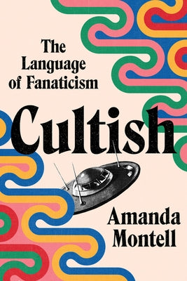 Cultish: The Language of Fanaticism by Montell, Amanda