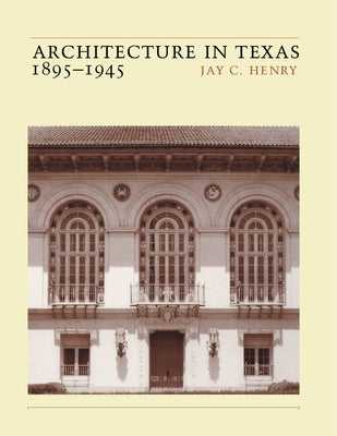 Architecture in Texas: 1895-1945 by Henry, Jay C.