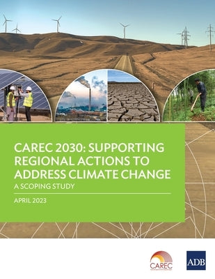 Carec 2030: Supporting Regional Actions to Address Climate Change-A Scoping Study by Asian Development Bank