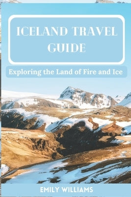Iceland Travel Guide: Exploring the Land of Fire and Ice by Williams, Emily