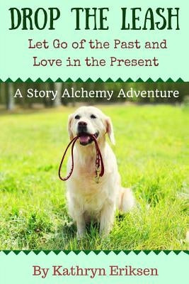 Drop the Leash: Let Go of Your Past and Love in the Present by Eriksen, Kathryn