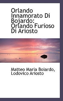 Orlando Innamorato Di Bojardo: Orlando Furioso Di Ariosto by Boiardo, Matteo Maria