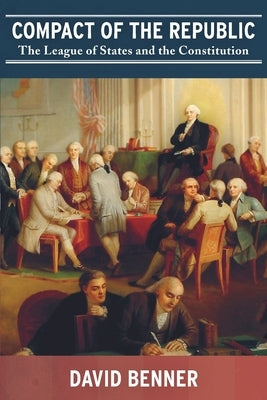 Compact of the Republic: The League of States and the Constitution by Benner, David