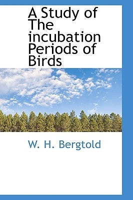 A Study of the Incubation Periods of Birds by Bergtold, W. H.