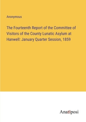 The Fourteenth Report of the Committee of Visitors of the County Lunatic Asylum at Hanwell: January Quarter Session, 1859 by Anonymous