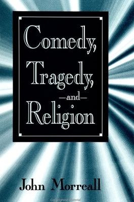 Comedy, Tragedy and Religion by Morreall, John