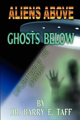 Aliens Above, Ghosts Below: Explorations of the Unkown by Taff, Barry E.