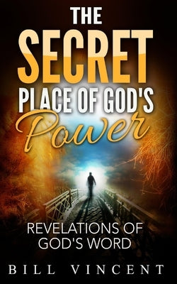 The Secret Place of God's Power: Revelations of God's Word by Vincent, Bill