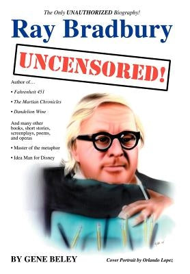 Ray Bradbury Uncensored! The Unauthorized Biography by Beley, Gene