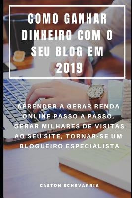Como Ganhar Dinheiro Com O Seu Blog Em 2019: Aprender a Gerar Renda Online Passo a Passo, Gerar Milhares de Visitas Ao Seu Site, Tornar-Se Um Blogueir by Almeida, Rita