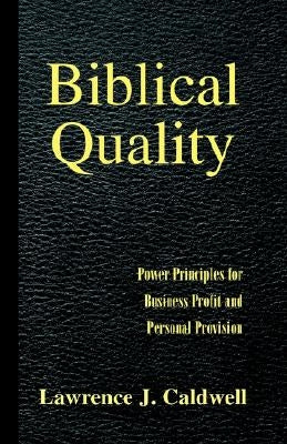 Biblical Quality: Power Principles for Business Profit and Personal Provision by Caldwell, Lawrence J.