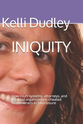 Iniquity: How court systems, attorneys, and legal aid organizations cheated homeowners in foreclosure by Dudley, Kelli