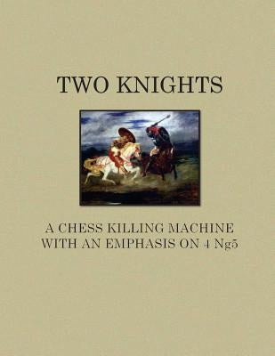 Two Knights A Chess Killing Machine with an Emphasis on 4 Ng5 by Bussom, Andrew
