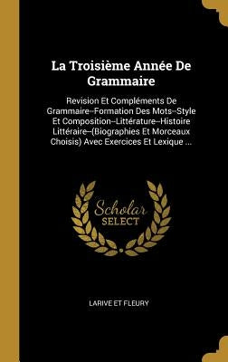 La Troisième Année De Grammaire: Revision Et Compléments De Grammaire--Formation Des Mots--Style Et Composition--Littérature--Histoire Littéraire--(Bi by Et Fleury, Larive
