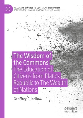 The Wisdom of the Commons: The Education of Citizens from Plato's Republic to the Wealth of Nations by Kellow, Geoffrey C.