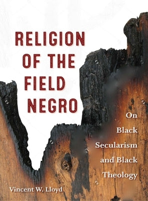 Religion of the Field Negro: On Black Secularism and Black Theology by Lloyd, Vincent W.