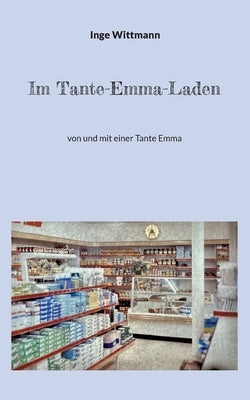 Im Tante-Emma-Laden: von und mit einer Tante Emma by Wittmann, Inge