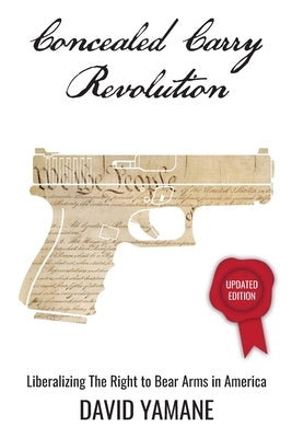 Concealed Carry Revolution: Liberalizing the Right to Bear Arms in America, Updated Edition by Yamane, David