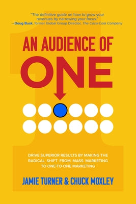 An Audience of One: Drive Superior Results by Making the Radical Shift from Mass Marketing to One-To-One Marketing by Turner, Jamie