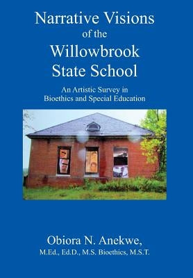 Narrative Visions of the Willowbrook State School: An Artistic Survey in Bioethics and Special Education by Anekwe Med Edd Bioethics Mst, Obiora