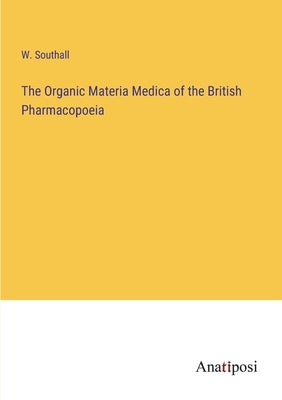 The Organic Materia Medica of the British Pharmacopoeia by Southall, W.