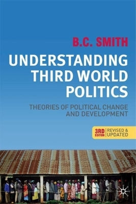 Understanding Third World Politics, Third Edition: Theories of Political Change and Development by Smith, B. C.