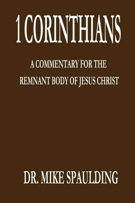 1 Corinthians: A Commentary for the Remnant Body of Jesus Christ by Spaulding, Mike