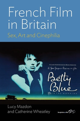 French Film in Britain: Sex, Art and Cinephilia by Mazdon, Lucy