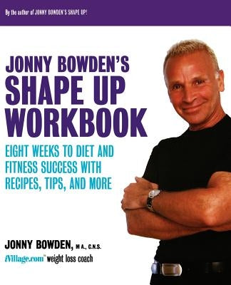 Jonny Bowden's Shape Up Workbook: Eight Weeks to Diet and Fitness Success with Recipes, Tips, and More by Bowden, Jonny