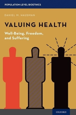 Valuing Health: Well-Being, Freedom, and Suffering by Hausman, Daniel M.