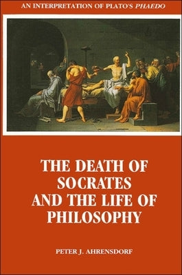 The Death of Socrates and the Life of Philosophy by Ahrensdorf, Peter J.