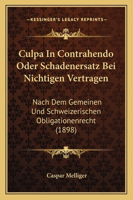 Culpa in Contrahendo Oder Schadenersatz Bei Nichtigen Vertragen: Nach Dem Gemeinen Und Schweizerischen Obligationenrecht (1898) by Melliger, Caspar